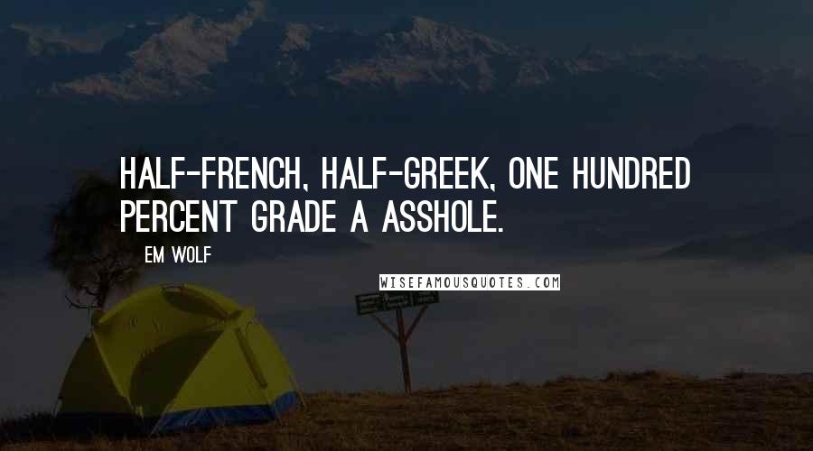 Em Wolf Quotes: Half-French, half-Greek, one hundred percent grade A asshole.