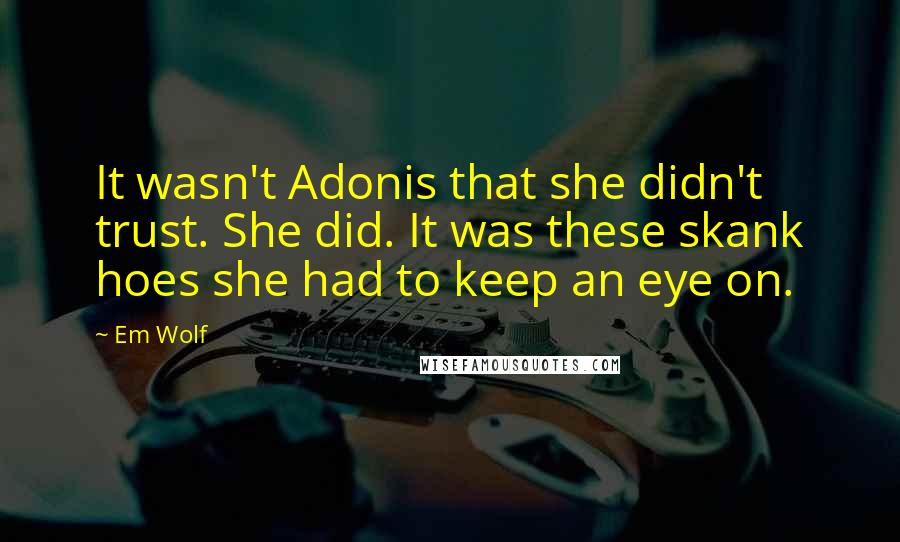 Em Wolf Quotes: It wasn't Adonis that she didn't trust. She did. It was these skank hoes she had to keep an eye on.