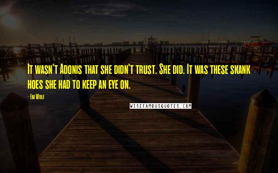 Em Wolf Quotes: It wasn't Adonis that she didn't trust. She did. It was these skank hoes she had to keep an eye on.