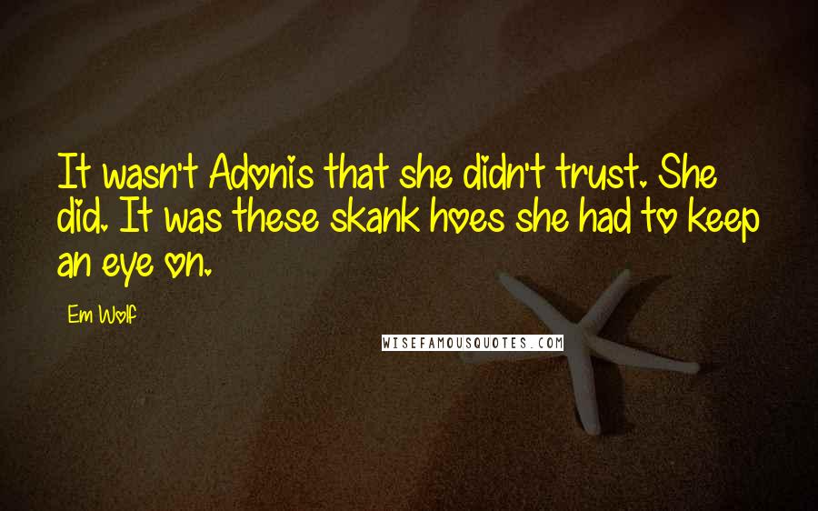 Em Wolf Quotes: It wasn't Adonis that she didn't trust. She did. It was these skank hoes she had to keep an eye on.