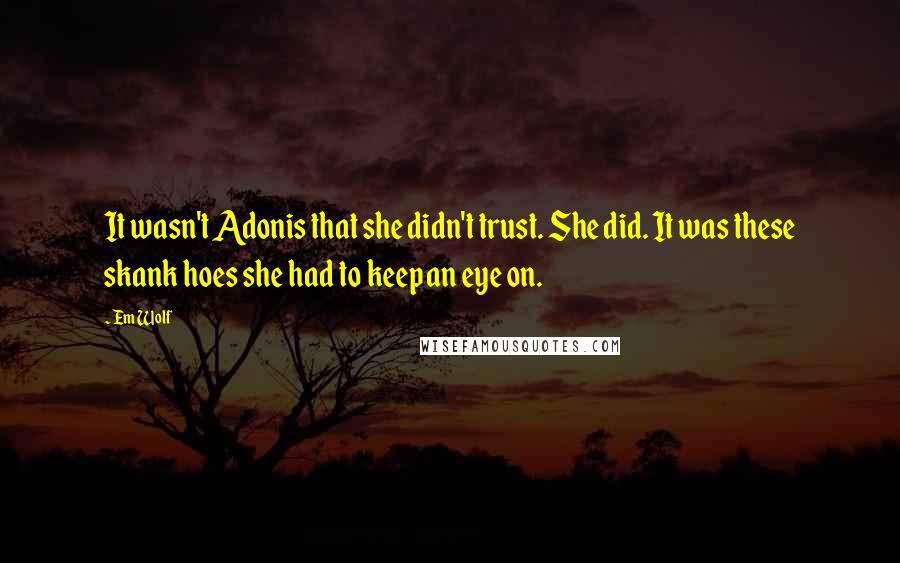 Em Wolf Quotes: It wasn't Adonis that she didn't trust. She did. It was these skank hoes she had to keep an eye on.