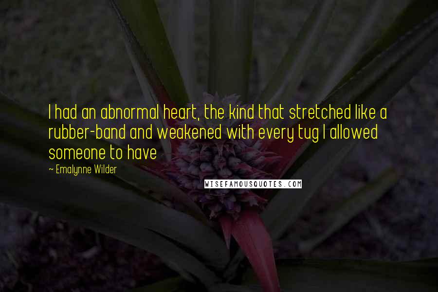 Emalynne Wilder Quotes: I had an abnormal heart, the kind that stretched like a rubber-band and weakened with every tug I allowed someone to have