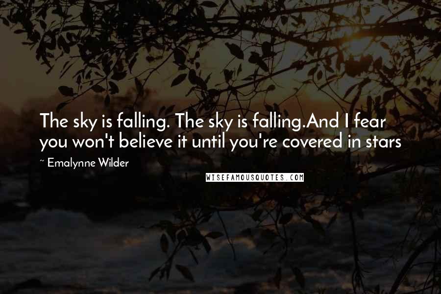 Emalynne Wilder Quotes: The sky is falling. The sky is falling.And I fear you won't believe it until you're covered in stars