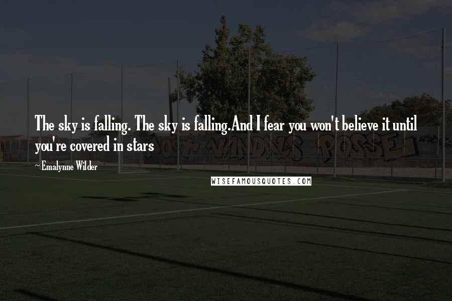 Emalynne Wilder Quotes: The sky is falling. The sky is falling.And I fear you won't believe it until you're covered in stars