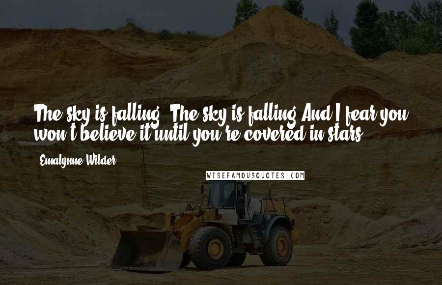 Emalynne Wilder Quotes: The sky is falling. The sky is falling.And I fear you won't believe it until you're covered in stars