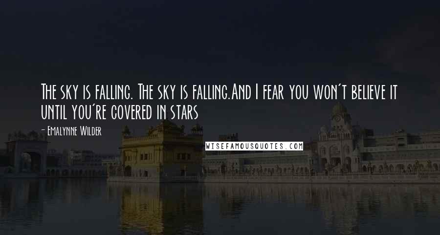 Emalynne Wilder Quotes: The sky is falling. The sky is falling.And I fear you won't believe it until you're covered in stars