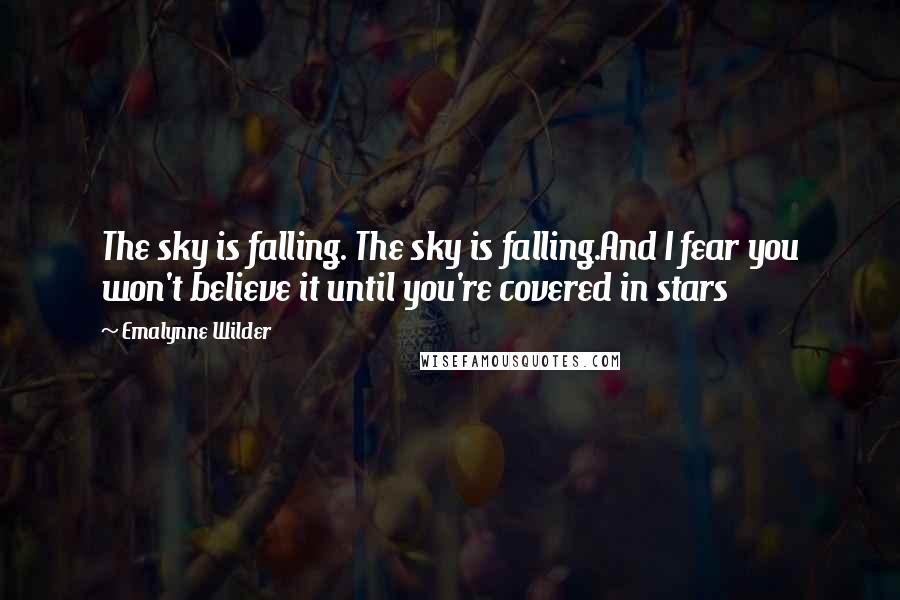 Emalynne Wilder Quotes: The sky is falling. The sky is falling.And I fear you won't believe it until you're covered in stars