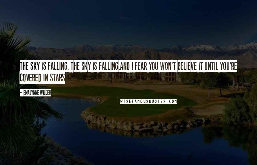 Emalynne Wilder Quotes: The sky is falling. The sky is falling.And I fear you won't believe it until you're covered in stars