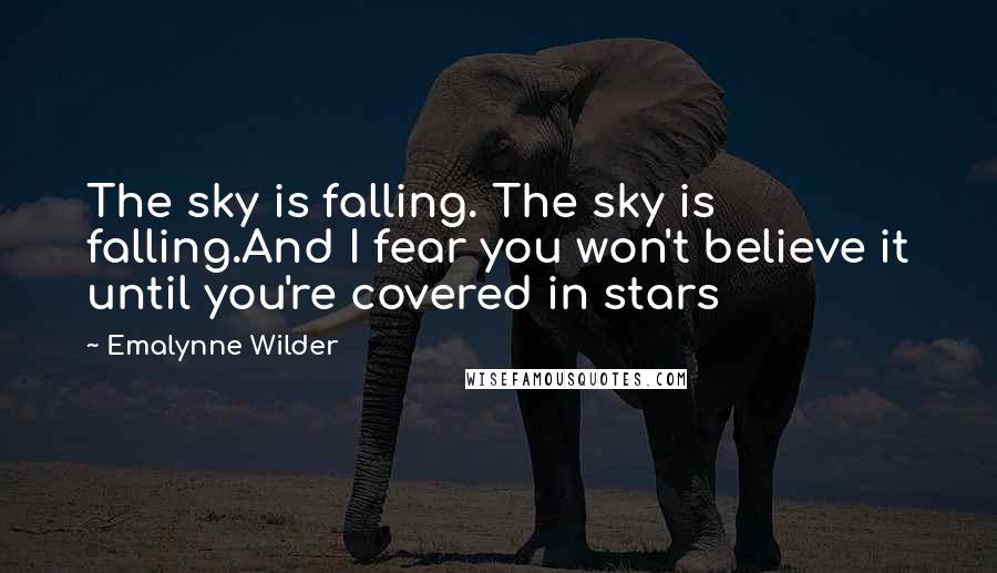 Emalynne Wilder Quotes: The sky is falling. The sky is falling.And I fear you won't believe it until you're covered in stars