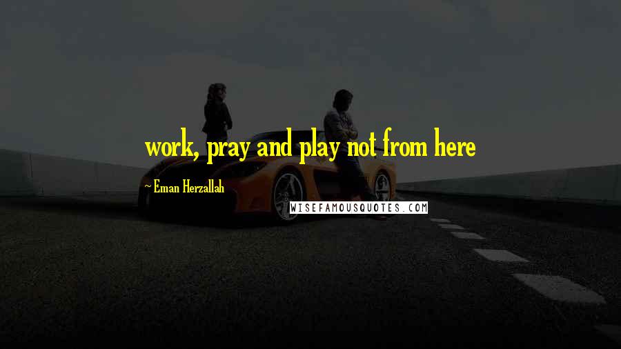 Eman Herzallah Quotes: work, pray and play not from here