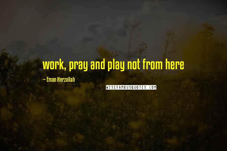 Eman Herzallah Quotes: work, pray and play not from here