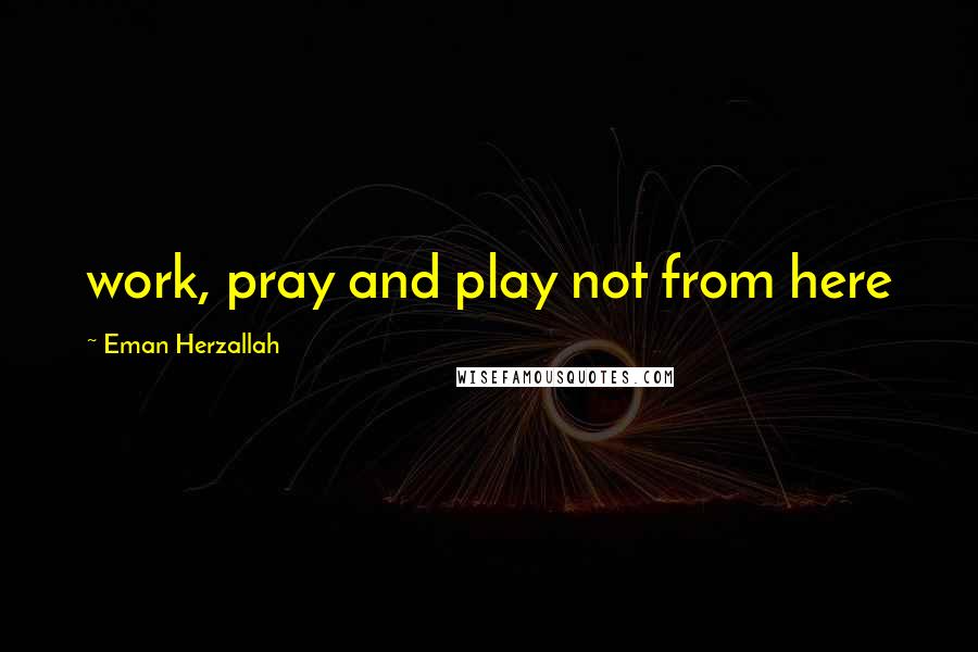 Eman Herzallah Quotes: work, pray and play not from here