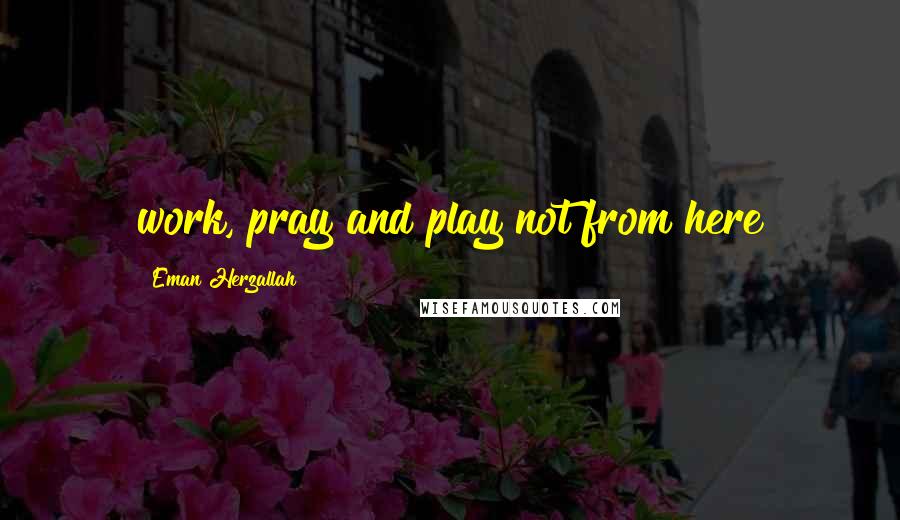 Eman Herzallah Quotes: work, pray and play not from here