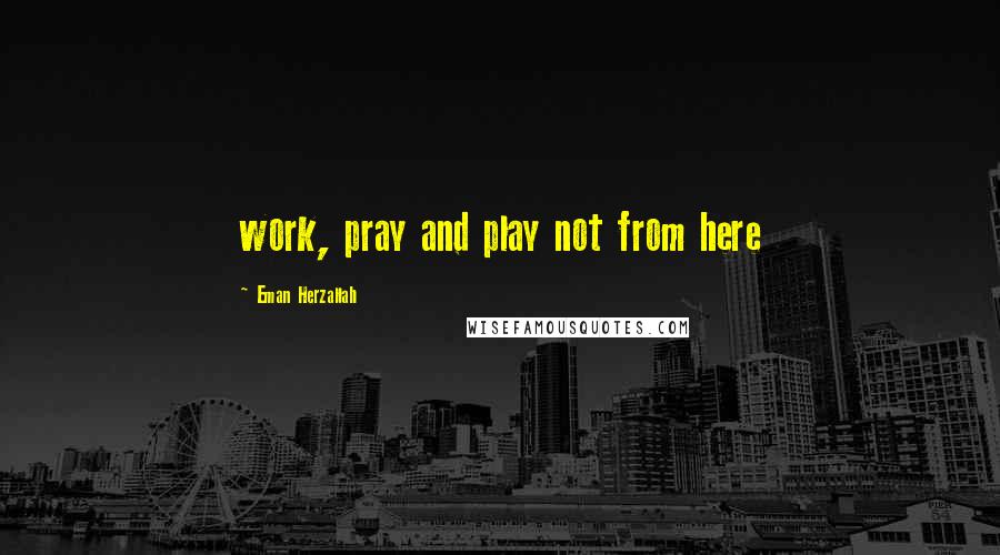 Eman Herzallah Quotes: work, pray and play not from here