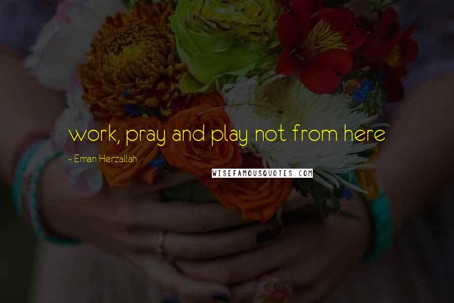 Eman Herzallah Quotes: work, pray and play not from here