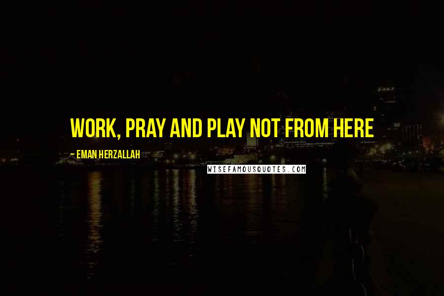 Eman Herzallah Quotes: work, pray and play not from here