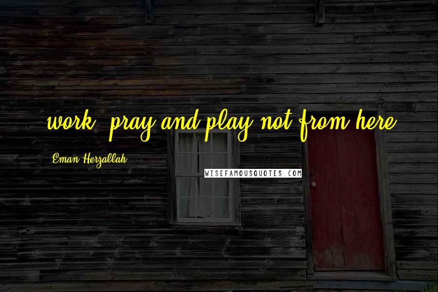 Eman Herzallah Quotes: work, pray and play not from here