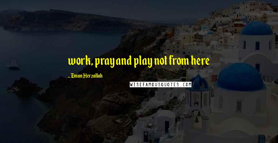 Eman Herzallah Quotes: work, pray and play not from here