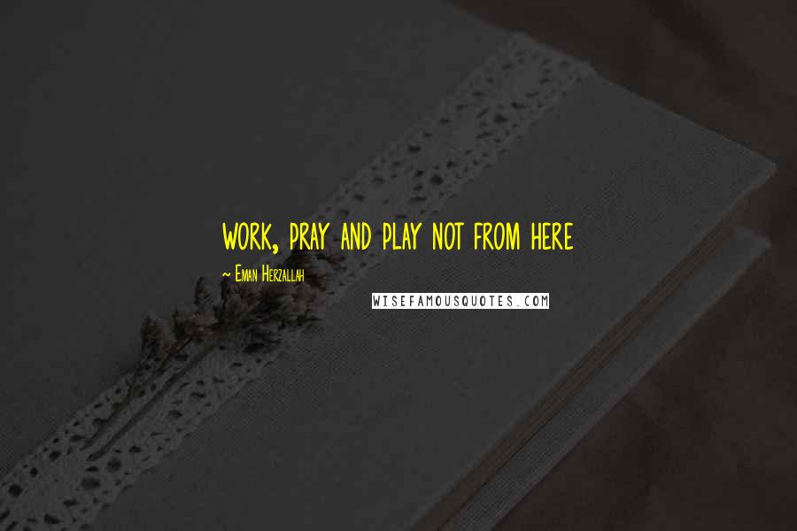 Eman Herzallah Quotes: work, pray and play not from here
