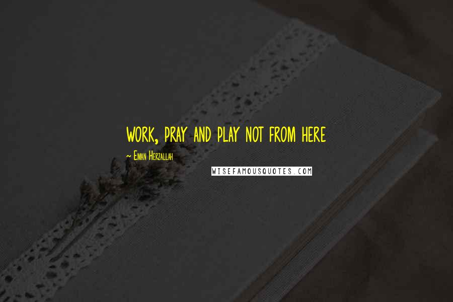 Eman Herzallah Quotes: work, pray and play not from here