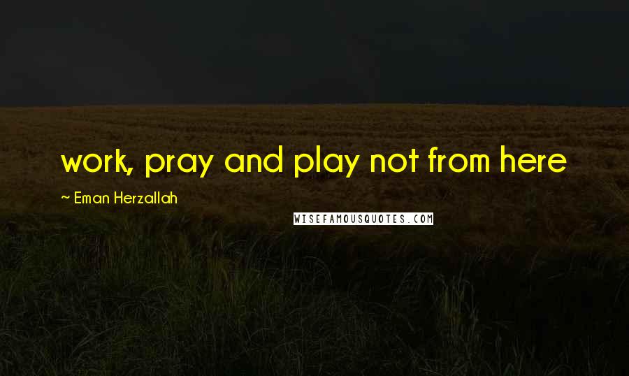 Eman Herzallah Quotes: work, pray and play not from here