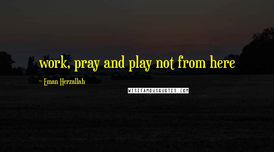 Eman Herzallah Quotes: work, pray and play not from here