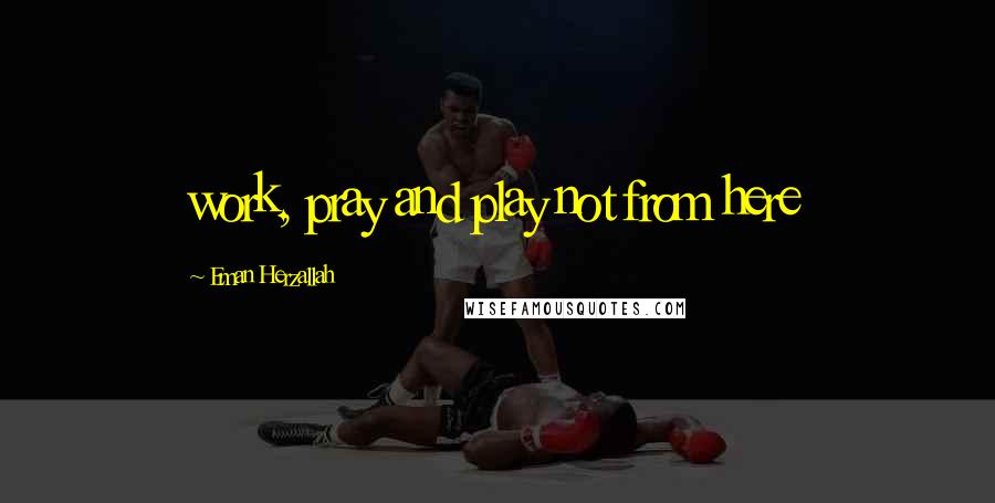 Eman Herzallah Quotes: work, pray and play not from here