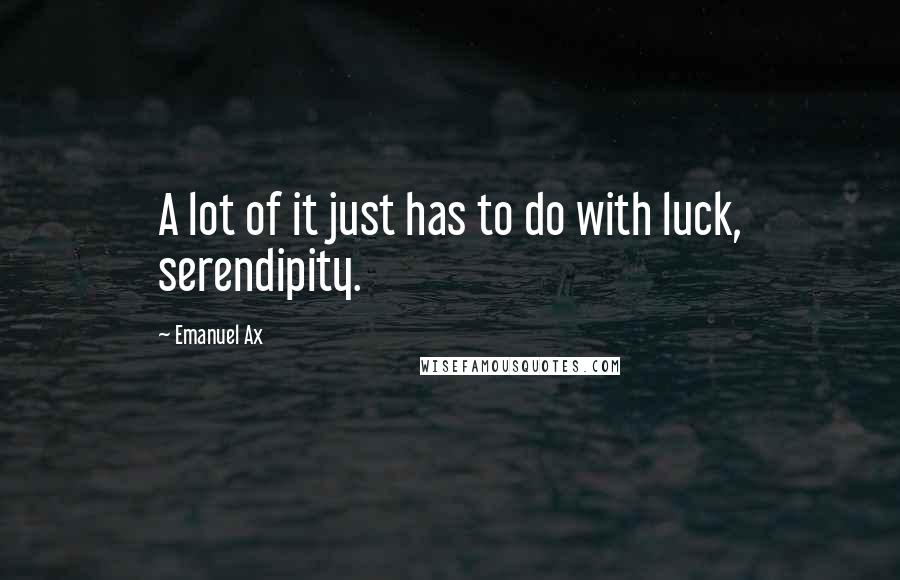 Emanuel Ax Quotes: A lot of it just has to do with luck, serendipity.