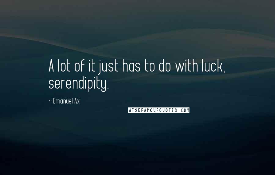 Emanuel Ax Quotes: A lot of it just has to do with luck, serendipity.