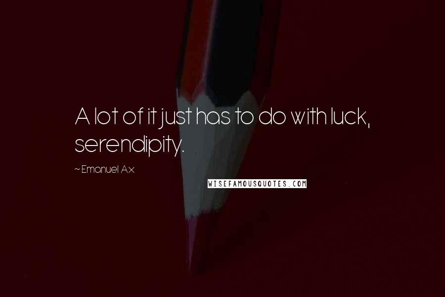 Emanuel Ax Quotes: A lot of it just has to do with luck, serendipity.