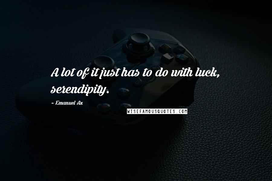 Emanuel Ax Quotes: A lot of it just has to do with luck, serendipity.