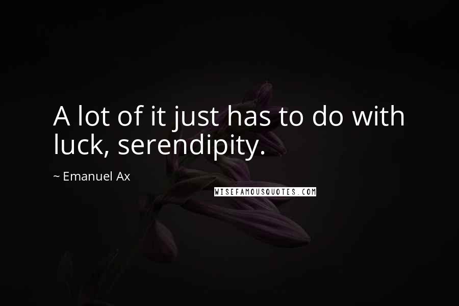 Emanuel Ax Quotes: A lot of it just has to do with luck, serendipity.