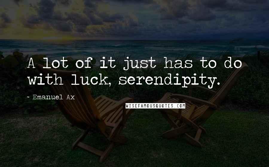 Emanuel Ax Quotes: A lot of it just has to do with luck, serendipity.