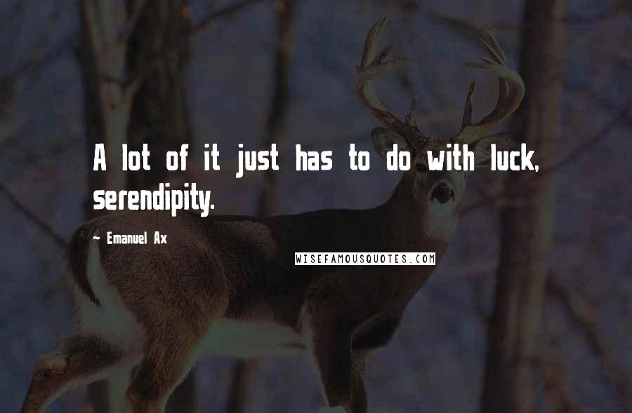 Emanuel Ax Quotes: A lot of it just has to do with luck, serendipity.