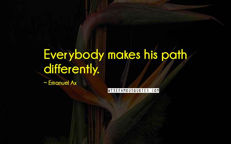 Emanuel Ax Quotes: Everybody makes his path differently.