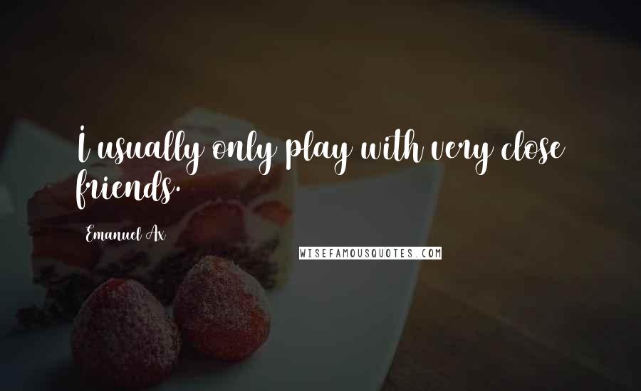 Emanuel Ax Quotes: I usually only play with very close friends.