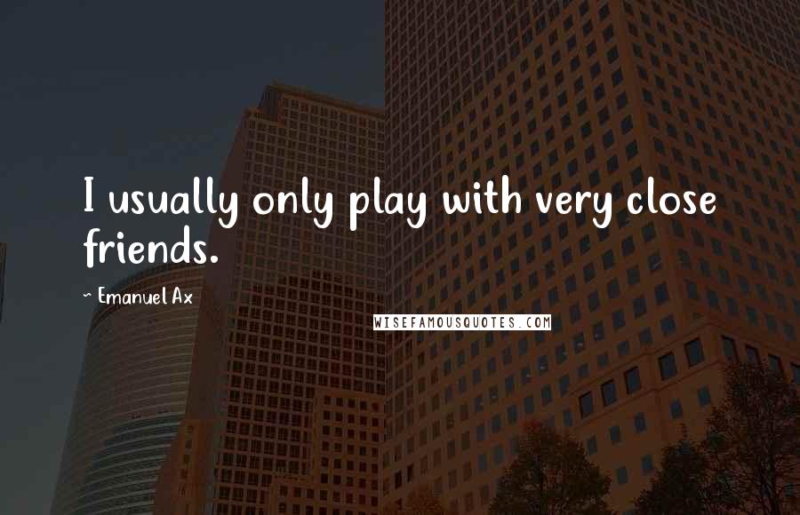Emanuel Ax Quotes: I usually only play with very close friends.