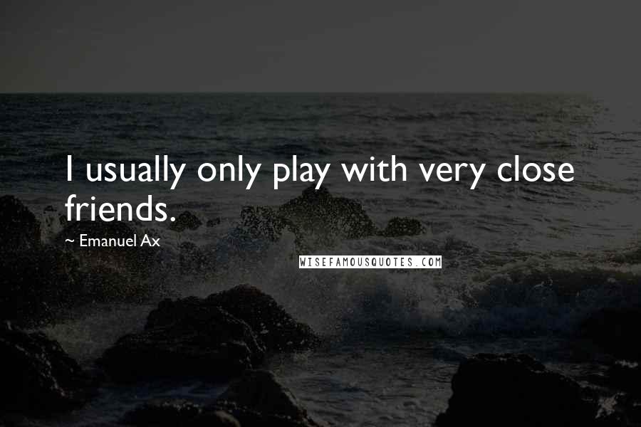 Emanuel Ax Quotes: I usually only play with very close friends.