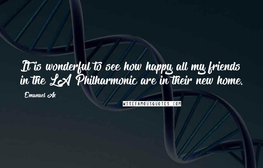 Emanuel Ax Quotes: It is wonderful to see how happy all my friends in the LA Philharmonic are in their new home.