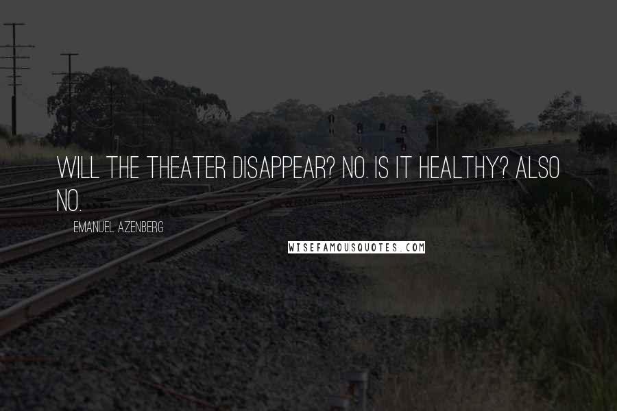 Emanuel Azenberg Quotes: Will the theater disappear? No. Is it healthy? Also no.