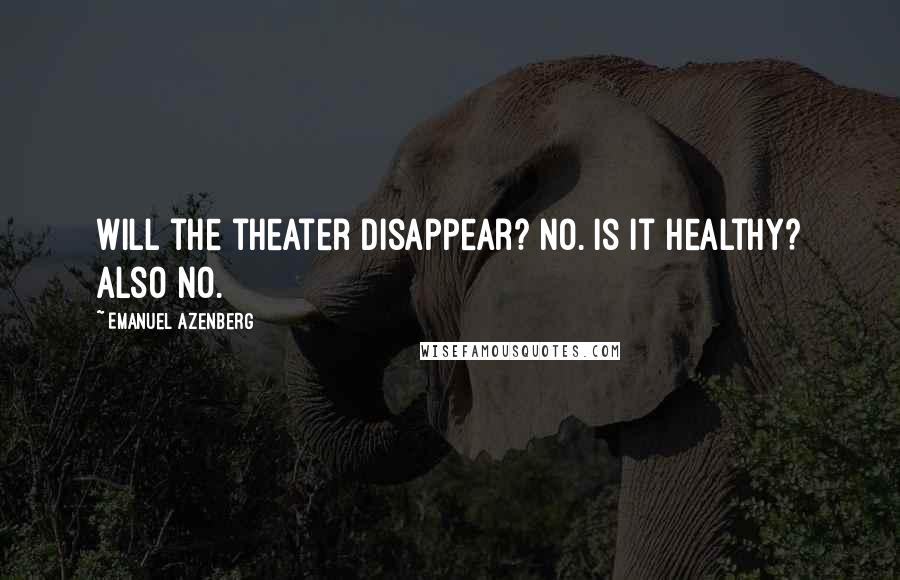 Emanuel Azenberg Quotes: Will the theater disappear? No. Is it healthy? Also no.