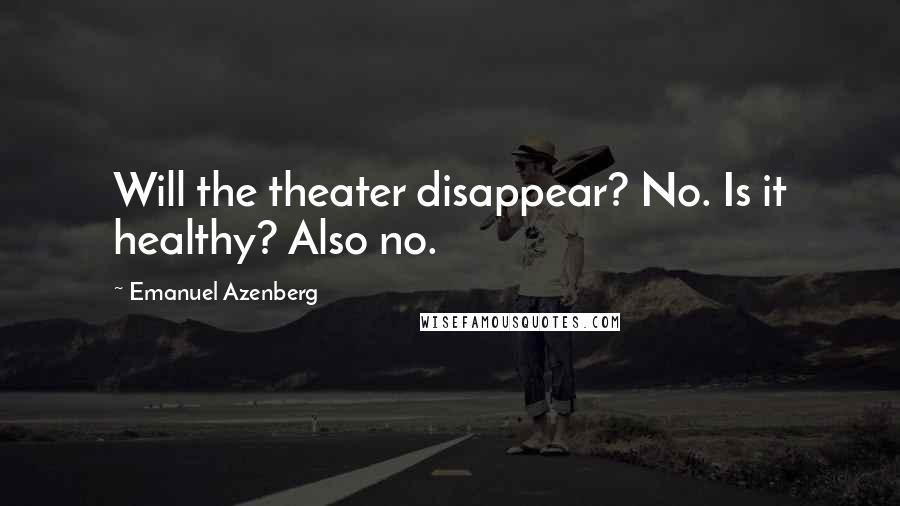 Emanuel Azenberg Quotes: Will the theater disappear? No. Is it healthy? Also no.