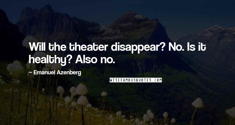 Emanuel Azenberg Quotes: Will the theater disappear? No. Is it healthy? Also no.