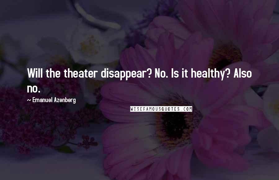 Emanuel Azenberg Quotes: Will the theater disappear? No. Is it healthy? Also no.