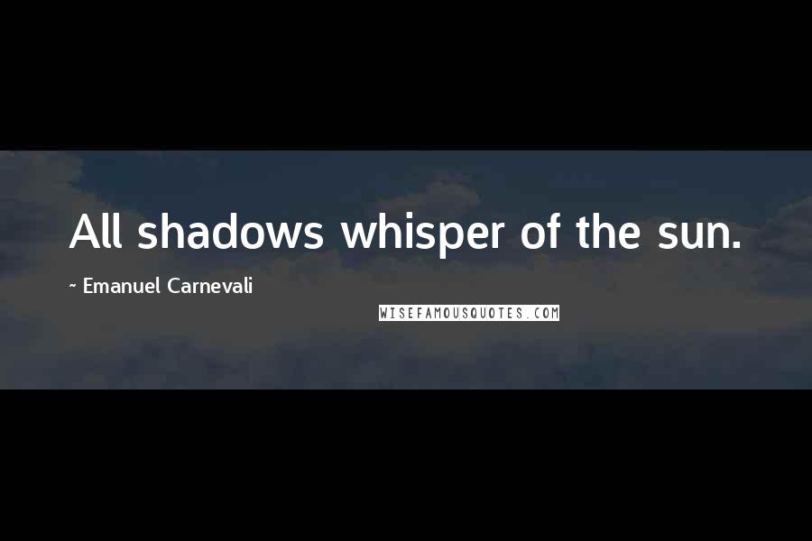 Emanuel Carnevali Quotes: All shadows whisper of the sun.