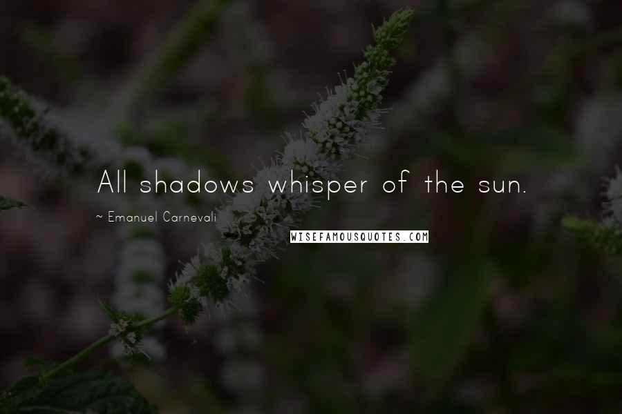 Emanuel Carnevali Quotes: All shadows whisper of the sun.