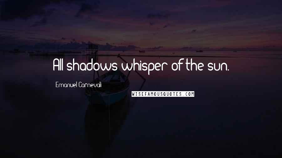 Emanuel Carnevali Quotes: All shadows whisper of the sun.
