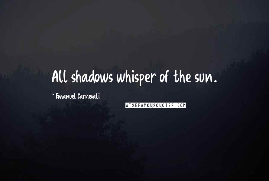 Emanuel Carnevali Quotes: All shadows whisper of the sun.