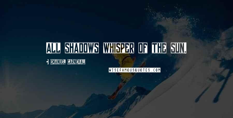 Emanuel Carnevali Quotes: All shadows whisper of the sun.