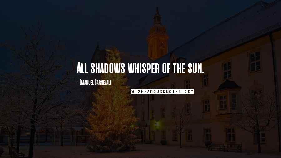 Emanuel Carnevali Quotes: All shadows whisper of the sun.